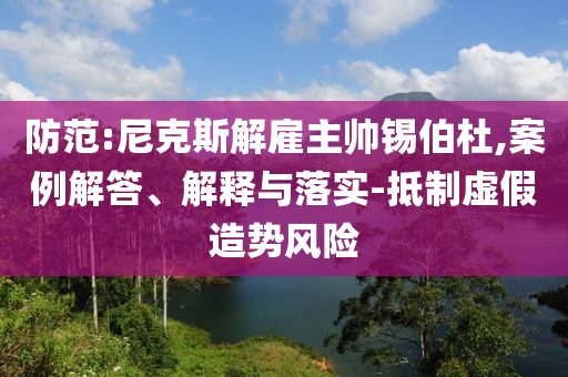 防范:尼克斯解雇主帥錫伯杜,案例解答、解釋與落實(shí)-抵制虛假造勢風(fēng)險(xiǎn)