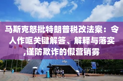 馬斯克怒批特朗普稅改法案：令人作嘔關(guān)鍵解答、解釋與落實(shí),謹(jǐn)防欺詐的假營(yíng)銷霧