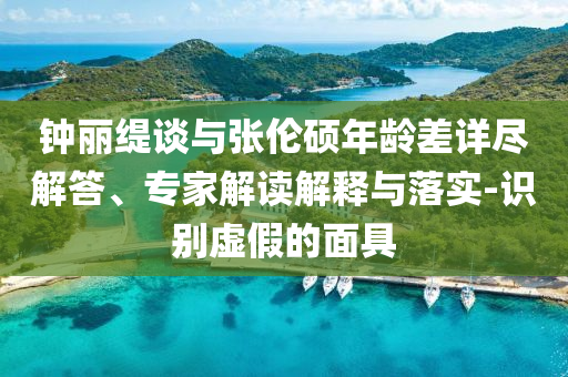 鐘麗緹談與張倫碩年齡差詳盡解答、專家解讀解釋與落實-識別虛假的面具
