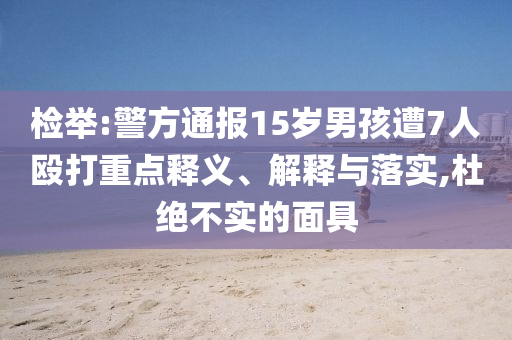 檢舉:警方通報15歲男孩遭7人毆打重點釋義、解釋與落實,杜絕不實的面具