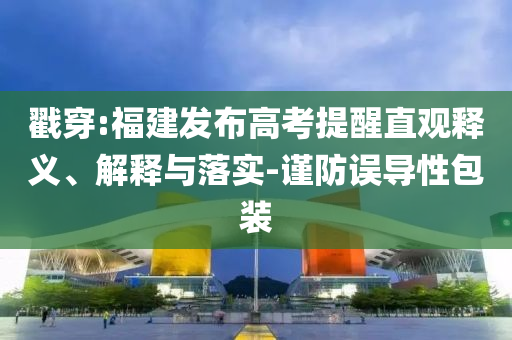 戳穿:福建發(fā)布高考提醒直觀釋義、解釋與落實-謹防誤導性包裝
