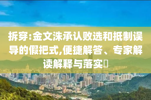 拆穿:金文洙承認(rèn)敗選和抵制誤導(dǎo)的假把式,便捷解答、專家解讀解釋與落實(shí)?