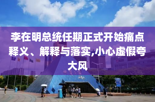 李在明總統(tǒng)任期正式開始痛點(diǎn)釋義、解釋與落實(shí),小心虛假夸大風(fēng)