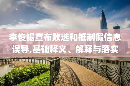 李俊錫宣布敗選和抵制假信息誤導,基礎釋義、解釋與落實
