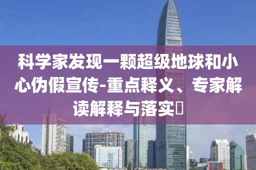 科學(xué)家發(fā)現(xiàn)一顆超級地球和小心偽假宣傳-重點釋義、專家解讀解釋與落實?