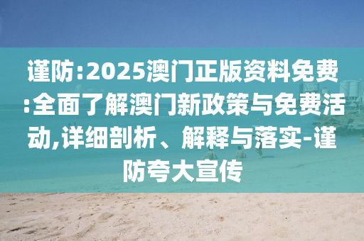 謹防:2025澳門正版資料免費:全面了解澳門新政策與免費活動,詳細剖析、解釋與落實-謹防夸大宣傳