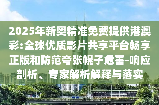2025年新奧精準免費提供港澳彩:全球優(yōu)質影片共享平臺暢享正版和防范夸張幌子危害-響應剖析、專家解析解釋與落實