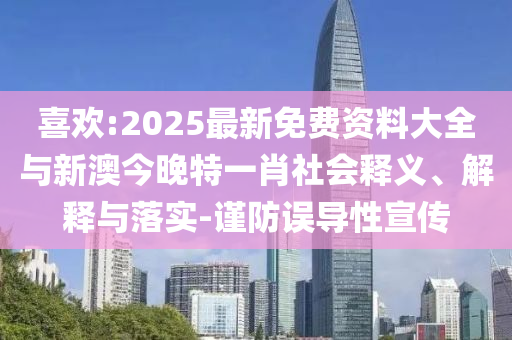 喜歡:2025最新免費資料大全與新澳今晚特一肖社會釋義、解釋與落實-謹防誤導性宣傳