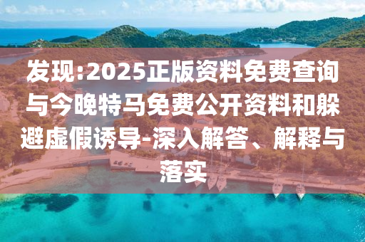 發(fā)現(xiàn):2025正版資料免費(fèi)查詢與今晚特馬免費(fèi)公開資料和躲避虛假誘導(dǎo)-深入解答、解釋與落實(shí)