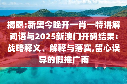揭露:新奧今晚開一肖一特講解詞語與2025新澳門開碼結(jié)果:戰(zhàn)略釋義、解釋與落實(shí),留心誤導(dǎo)的假推廣雨