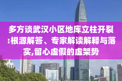 多方談武漢小區(qū)地庫立柱開裂:根源解答、專家解讀解釋與落實(shí),留心虛假的虛架勢