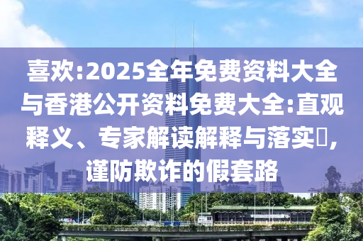 喜歡:2025全年免費資料大全與香港公開資料免費大全:直觀釋義、專家解讀解釋與落實?,謹(jǐn)防欺詐的假套路