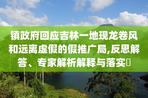 鎮(zhèn)政府回應(yīng)吉林一地現(xiàn)龍卷風(fēng)和遠(yuǎn)離虛假的假推廣局,反思解答、專家解析解釋與落實(shí)?