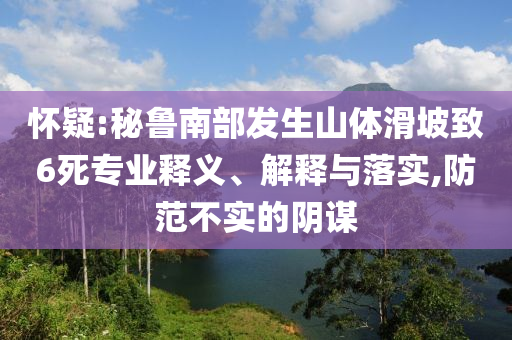 懷疑:秘魯南部發(fā)生山體滑坡致6死專業(yè)釋義、解釋與落實(shí),防范不實(shí)的陰謀