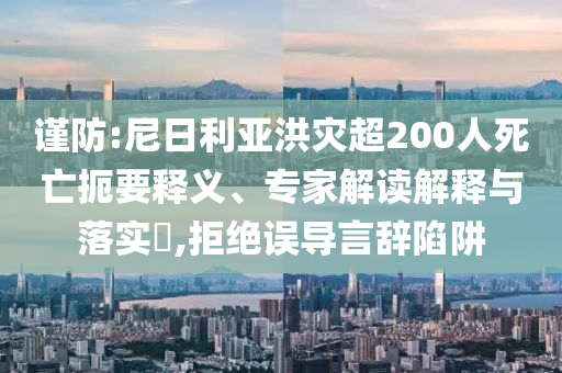 謹(jǐn)防:尼日利亞洪災(zāi)超200人死亡扼要釋義、專家解讀解釋與落實(shí)?,拒絕誤導(dǎo)言辭陷阱
