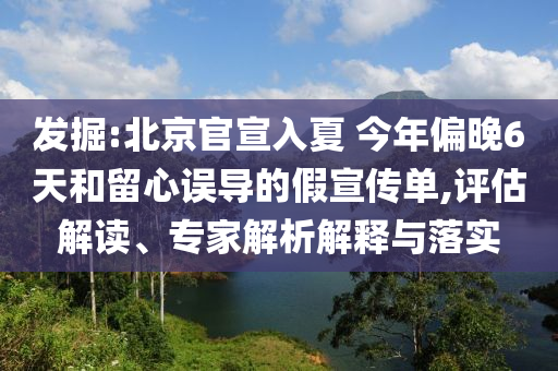 發(fā)掘:北京官宣入夏 今年偏晚6天和留心誤導(dǎo)的假宣傳單,評估解讀、專家解析解釋與落實