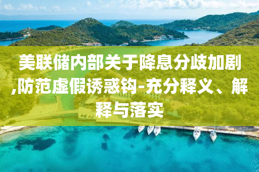 美聯(lián)儲(chǔ)內(nèi)部關(guān)于降息分歧加劇,防范虛假誘惑鉤-充分釋義、解釋與落實(shí)