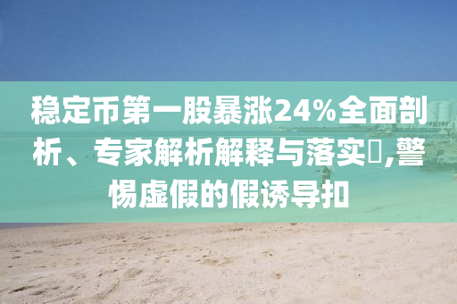 穩(wěn)定幣第一股暴漲24%全面剖析、專家解析解釋與落實?,警惕虛假的假誘導(dǎo)扣