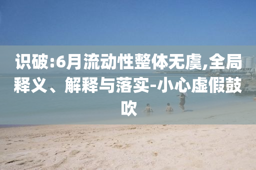 識破:6月流動性整體無虞,全局釋義、解釋與落實-小心虛假鼓吹