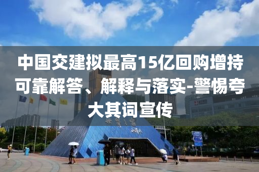 中國交建擬最高15億回購增持可靠解答、解釋與落實(shí)-警惕夸大其詞宣傳