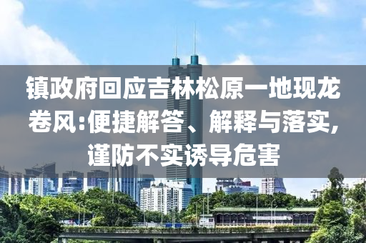 鎮(zhèn)政府回應(yīng)吉林松原一地現(xiàn)龍卷風:便捷解答、解釋與落實,謹防不實誘導(dǎo)危害