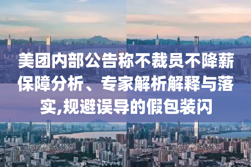 美團(tuán)內(nèi)部公告稱不裁員不降薪保障分析、專家解析解釋與落實(shí),規(guī)避誤導(dǎo)的假包裝閃