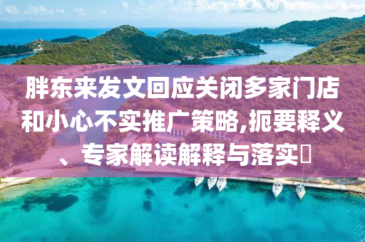 胖東來發(fā)文回應(yīng)關(guān)閉多家門店和小心不實(shí)推廣策略,扼要釋義、專家解讀解釋與落實(shí)?