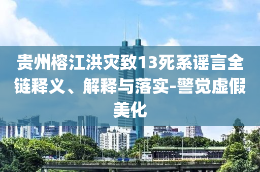貴州榕江洪災致13死系謠言全鏈釋義、解釋與落實-警覺虛假美化