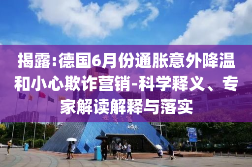 揭露:德國6月份通脹意外降溫和小心欺詐營銷-科學(xué)釋義、專家解讀解釋與落實(shí)