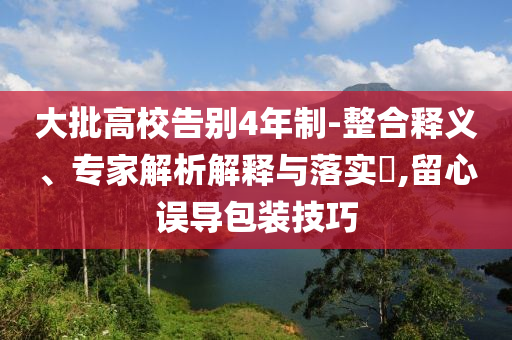 大批高校告別4年制-整合釋義、專家解析解釋與落實(shí)?,留心誤導(dǎo)包裝技巧
