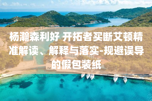 楊瀚森利好 開(kāi)拓者買斷艾頓精準(zhǔn)解讀、解釋與落實(shí)-規(guī)避誤導(dǎo)的假包裝紙