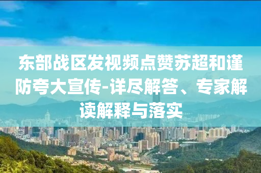 東部戰(zhàn)區(qū)發(fā)視頻點贊蘇超和謹(jǐn)防夸大宣傳-詳盡解答、專家解讀解釋與落實