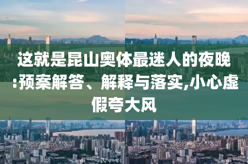 這就是昆山奧體最迷人的夜晚:預(yù)案解答、解釋與落實(shí),小心虛假夸大風(fēng)