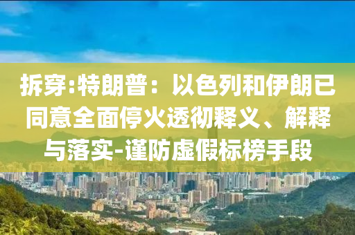 拆穿:特朗普：以色列和伊朗已同意全面?；鹜笍蒯屃x、解釋與落實-謹防虛假標榜手段