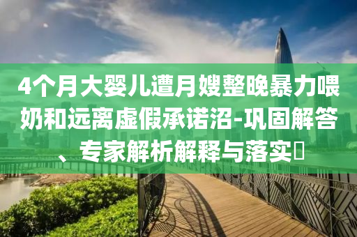 4個月大嬰兒遭月嫂整晚暴力喂奶和遠離虛假承諾沼-鞏固解答、專家解析解釋與落實?