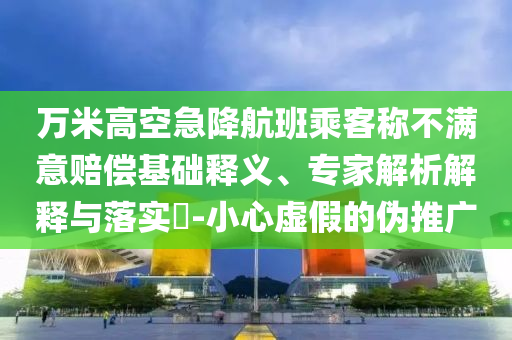萬米高空急降航班乘客稱不滿意賠償基礎(chǔ)釋義、專家解析解釋與落實?-小心虛假的偽推廣