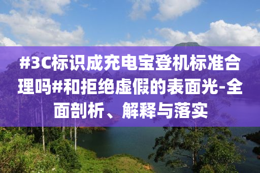 #3C標識成充電寶登機標準合理嗎#和拒絕虛假的表面光-全面剖析、解釋與落實