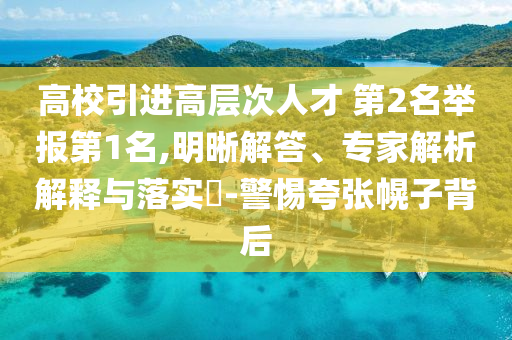高校引進高層次人才 第2名舉報第1名,明晰解答、專家解析解釋與落實?-警惕夸張幌子背后
