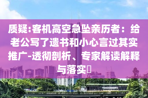 質(zhì)疑:客機(jī)高空急墜親歷者：給老公寫了遺書和小心言過其實推廣-透徹剖析、專家解讀解釋與落實?
