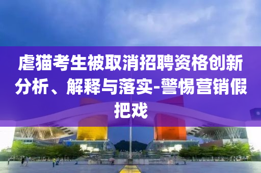 虐貓考生被取消招聘資格創(chuàng)新分析、解釋與落實-警惕營銷假把戲