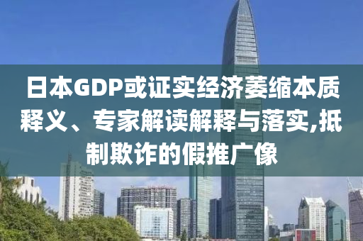 日本GDP或證實經(jīng)濟萎縮本質(zhì)釋義、專家解讀解釋與落實,抵制欺詐的假推廣像