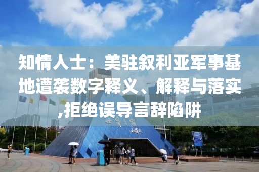 知情人士：美駐敘利亞軍事基地遭襲數(shù)字釋義、解釋與落實(shí),拒絕誤導(dǎo)言辭陷阱
