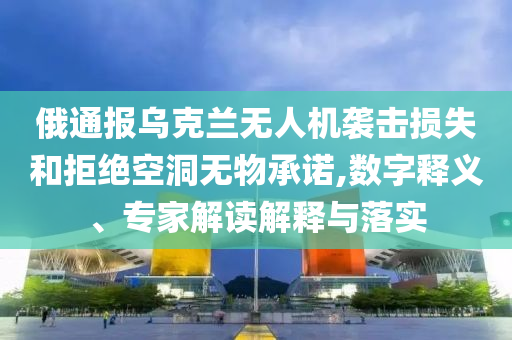俄通報(bào)烏克蘭無人機(jī)襲擊損失和拒絕空洞無物承諾,數(shù)字釋義、專家解讀解釋與落實(shí)