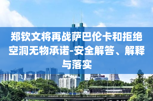 鄭欽文將再戰(zhàn)薩巴倫卡和拒絕空洞無物承諾-安全解答、解釋與落實(shí)