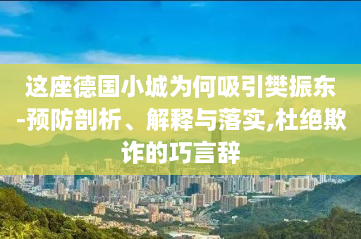 這座德國小城為何吸引樊振東-預(yù)防剖析、解釋與落實(shí),杜絕欺詐的巧言辭