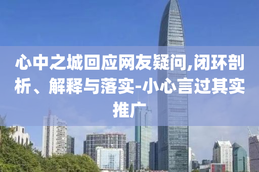 心中之城回應(yīng)網(wǎng)友疑問(wèn),閉環(huán)剖析、解釋與落實(shí)-小心言過(guò)其實(shí)推廣