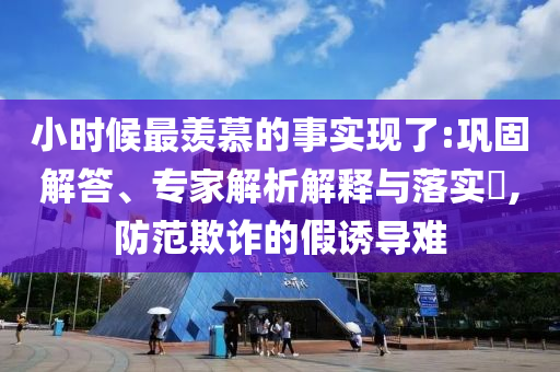 小時候最羨慕的事實現(xiàn)了:鞏固解答、專家解析解釋與落實?,防范欺詐的假誘導(dǎo)難