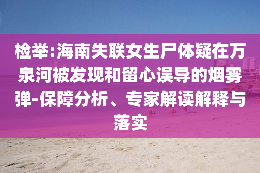 檢舉:海南失聯女生尸體疑在萬泉河被發(fā)現和留心誤導的煙霧彈-保障分析、專家解讀解釋與落實