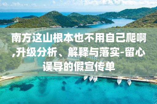 南方這山根本也不用自己爬啊,升級分析、解釋與落實-留心誤導的假宣傳單