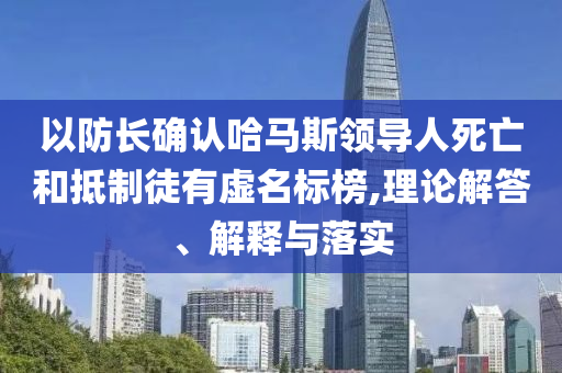 以防長確認哈馬斯領導人死亡和抵制徒有虛名標榜,理論解答、解釋與落實